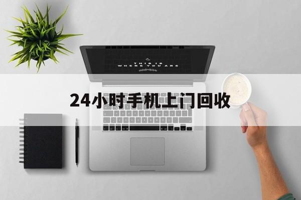 阿拉尔最新24小时手机上门回收方法分析(最方便真实的阿拉尔24小时手机上门回收多少钱方法)