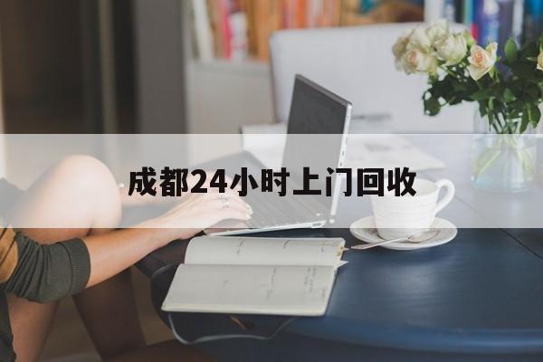 阿拉尔最新成都24小时上门回收方法分析(最方便真实的阿拉尔成都24小时上门回收废品电话方法)