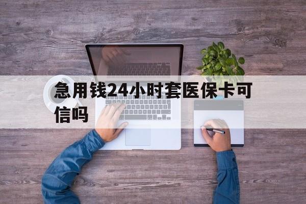 阿拉尔最新急用钱24小时套医保卡可信吗方法分析(最方便真实的阿拉尔急用钱套医保卡联系方式v渠道方法)