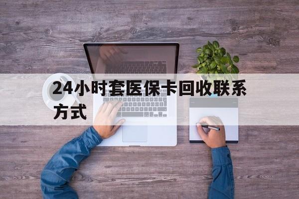 阿拉尔最新24小时套医保卡回收联系方式方法分析(最方便真实的阿拉尔急用钱24小时套医保卡方法)