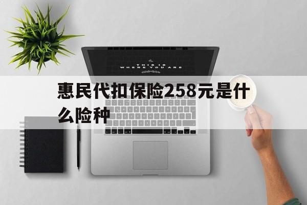 阿拉尔最新惠民代扣保险258元是什么险种方法分析(最方便真实的阿拉尔惠民保险是什么保险149元方法)