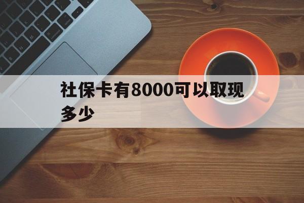 阿拉尔最新社保卡有8000可以取现多少方法分析(最方便真实的阿拉尔社保卡取现方法方法)