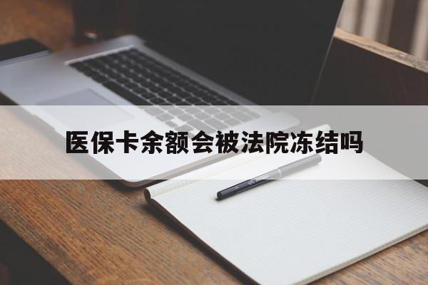 阿拉尔最新医保卡余额会被法院冻结吗方法分析(最方便真实的阿拉尔医保卡的钱能被执行吗方法)