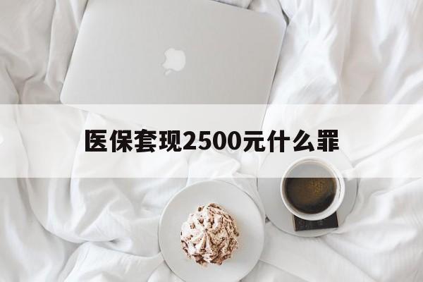 阿拉尔最新医保套现2500元什么罪方法分析(最方便真实的阿拉尔医保套现多少钱判刑方法)