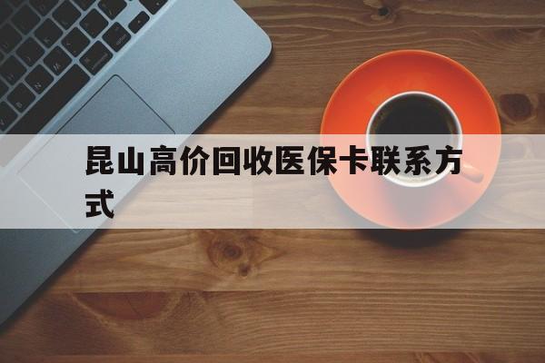 阿拉尔最新昆山高价回收医保卡联系方式方法分析(最方便真实的阿拉尔昆山哪里可以医保卡换现金方法)