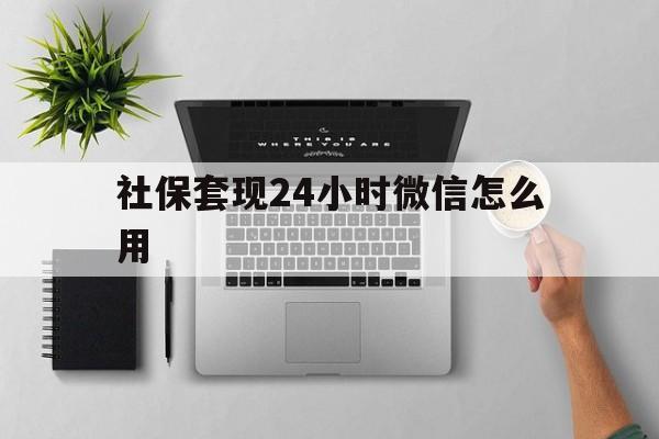 阿拉尔最新社保套现24小时微信怎么用方法分析(最方便真实的阿拉尔社保卡套现有什么办法微信方法)