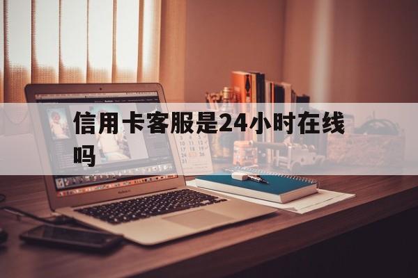 阿拉尔最新信用卡客服是24小时在线吗方法分析(最方便真实的阿拉尔打信用卡客服方法)