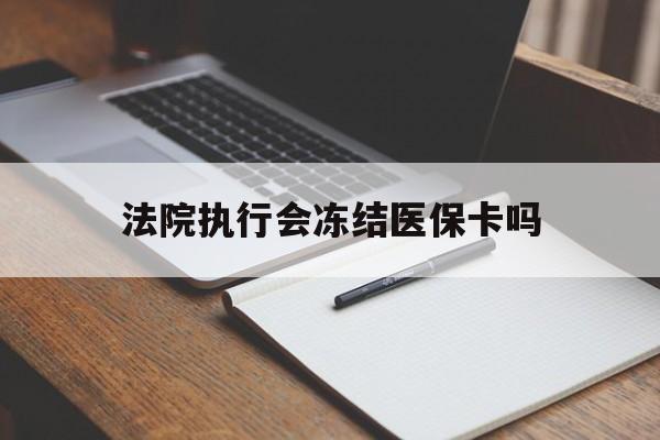 阿拉尔最新法院执行会冻结医保卡吗方法分析(最方便真实的阿拉尔法院会冻结医保账户吗方法)