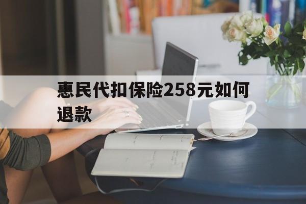 阿拉尔最新惠民代扣保险258元如何退款方法分析(最方便真实的阿拉尔如何退惠民保方法)