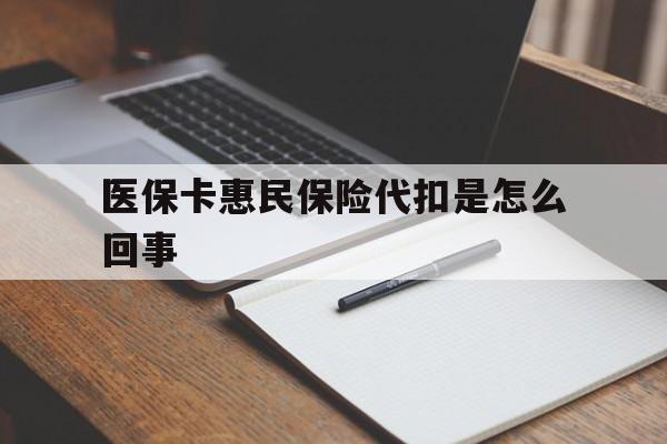 阿拉尔最新医保卡惠民保险代扣是怎么回事方法分析(最方便真实的阿拉尔惠民医保好吗方法)
