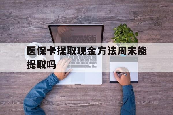 阿拉尔最新医保卡提取现金方法周末能提取吗方法分析(最方便真实的阿拉尔医保卡提取现金方法周末能提取吗安全吗方法)